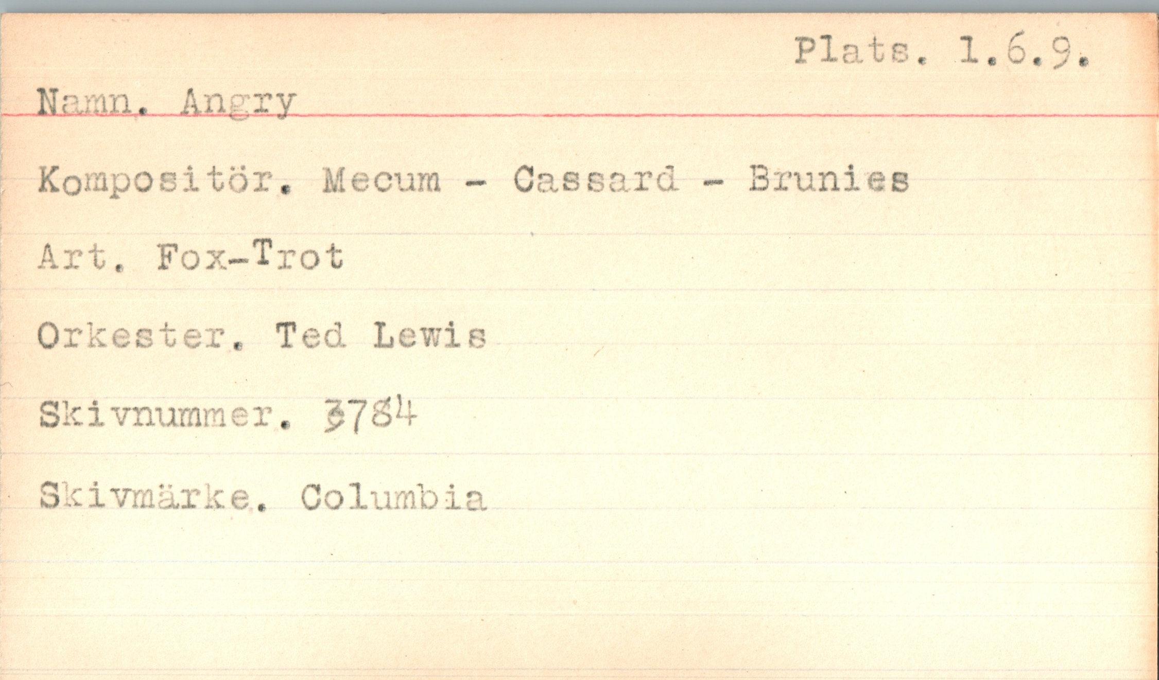  ﻿Plate. 1.6.9
.„Hararu.Amzy._______________________________
Ko^ipositor. Mecum - Gas sard - Brunies Art. Fox-Trot Orkester. Ted Lewie
.
Sk i vnumra e r.	JTf&4
Skivmarke. Columbia